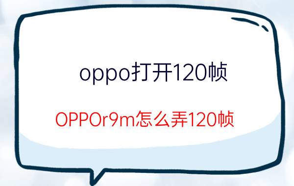 oppo打开120帧 OPPOr9m怎么弄120帧？